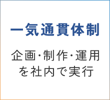 一気通貫体制 企画･制作･運用を社内で実行