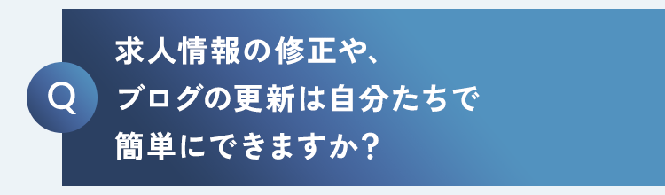 求人情報の修正や、ブログの更新は自分たちで簡単にできますか？