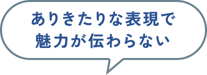 ありきたりな表現で魅力が伝わらない