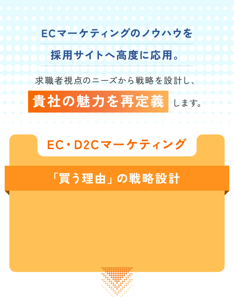 ECマーケティングのノウハウを採用サイトへ高度に応用。求職者視点のニーズから戦略を設計し、貴社の魅力を再定義します。